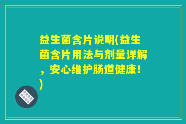 益生菌含片说明(益生菌含片用法与剂量详解，安心维护肠道健康！)
