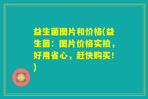 益生菌图片和价格(益生菌：图片价格实拍，好用省心，赶快购买！)