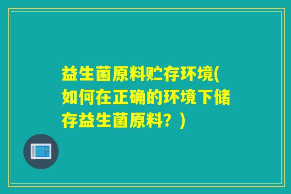 益生菌原料贮存环境(如何在正确的环境下储存益生菌原料？)