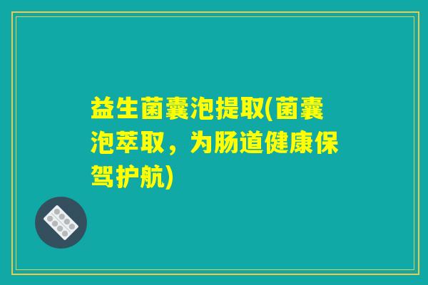 益生菌囊泡提取(菌囊泡萃取，为肠道健康保驾护航)