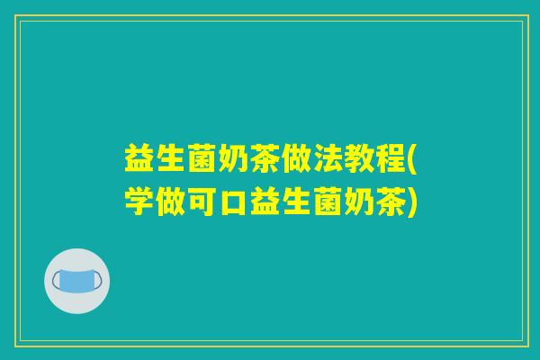 益生菌奶茶做法教程(学做可口益生菌奶茶)