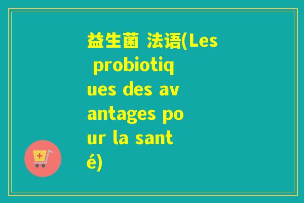 益生菌 法语(Les probiotiques des avantages pour la santé)