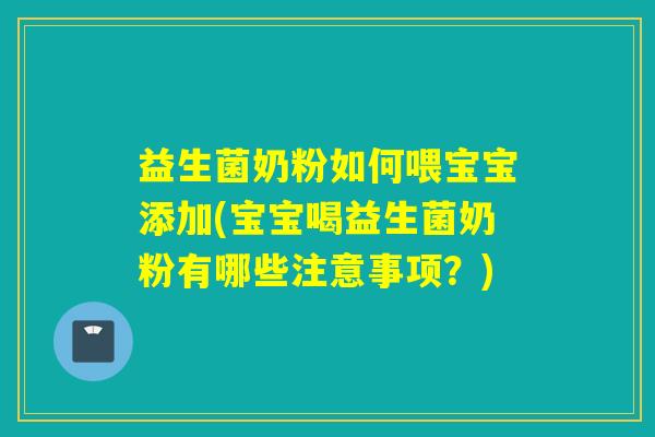 益生菌奶粉如何喂宝宝添加(宝宝喝益生菌奶粉有哪些注意事项？)