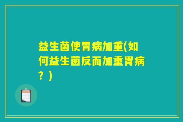 益生菌使胃病加重(如何益生菌反而加重胃病？)