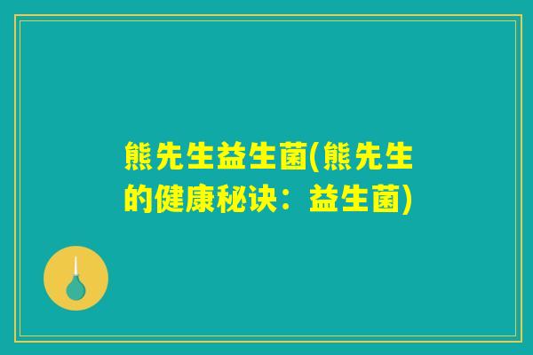 熊先生益生菌(熊先生的健康秘诀:益生菌) 熊先生益生菌(熊先生的健康秘诀:益生菌)
