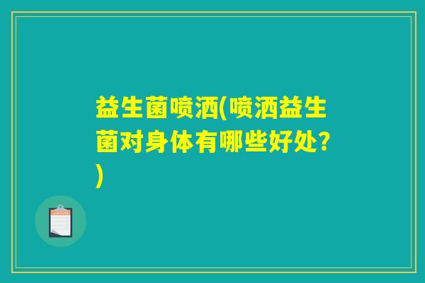益生菌喷洒(喷洒益生菌对身体有哪些好处？)