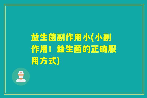 益生菌副作用小(小副作用！益生菌的正确服用方式)