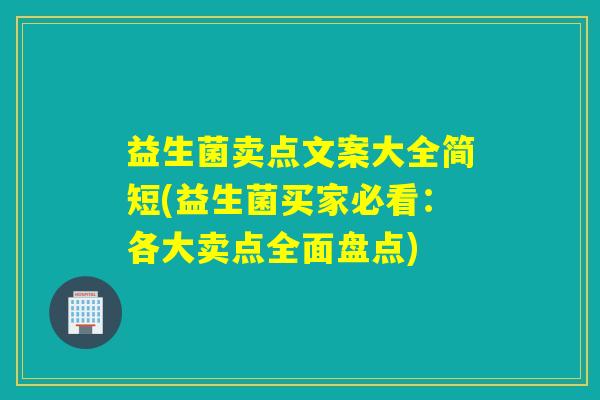 益生菌卖点文案大全简短(益生菌买家必看：各大卖点全面盘点)