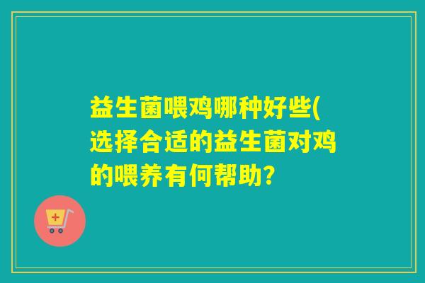 益生菌喂鸡哪种好些(选择合适的益生菌对鸡的喂养有何帮助？