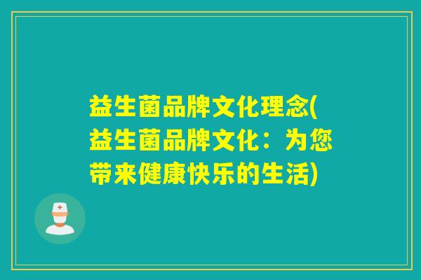 益生菌品牌文化理念(益生菌品牌文化:为您带来健康快乐的生活) 益生菌品牌文化理念(益生菌品牌文化:为您带来健康快乐的生活)