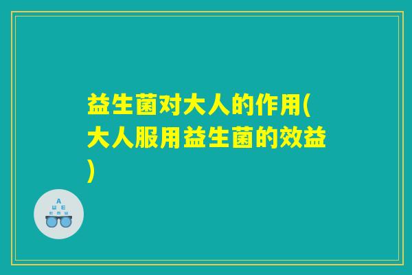 益生菌对大人的作用(大人服用益生菌的效益)