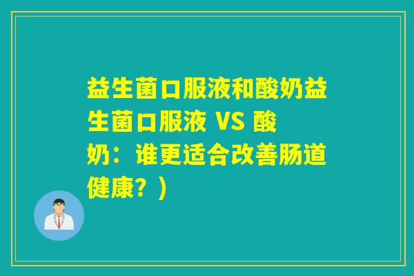 益生菌口服液和酸奶益生菌口服液 VS 酸奶：谁更适合改善肠道健康？)