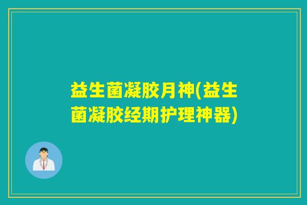 益生菌凝胶月神(益生菌凝胶经期护理神器)