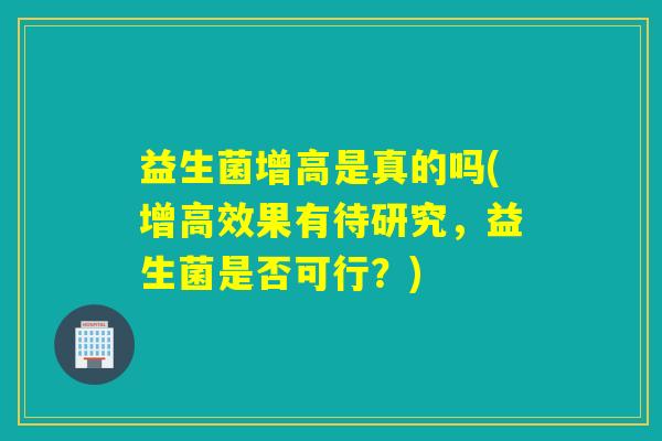 益生菌增高是真的吗(增高效果有待研究，益生菌是否可行？)