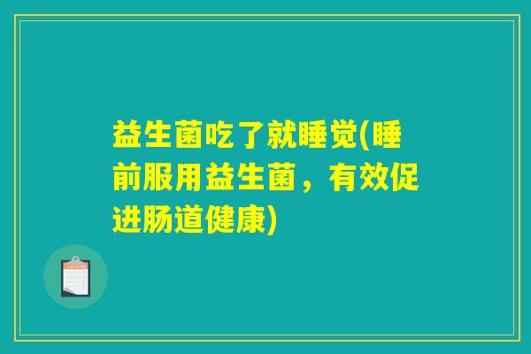 益生菌吃了就睡觉(睡前服用益生菌，有效促进肠道健康)