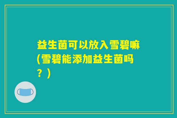 益生菌可以放入雪碧嘛(雪碧能添加益生菌吗？)