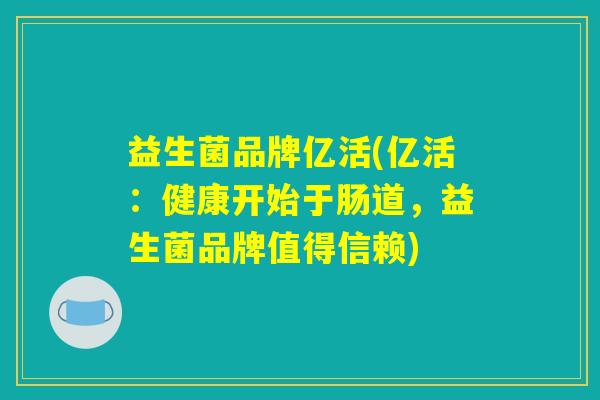 益生菌品牌亿活(亿活:健康开始于肠道,益生菌品牌值得信赖) 益生菌品牌亿活(亿活:健康开始于肠道,益生菌品牌值得信赖)