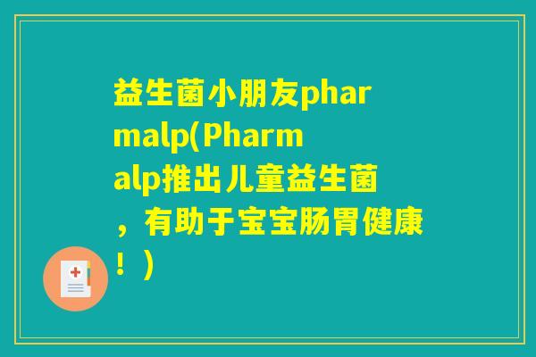 益生菌小朋友pharmalp(Pharmalp推出儿童益生菌,有助于宝宝肠胃健康!) 益生菌小朋友pharmalp(Pharmalp推出儿童益生菌,有助于宝宝肠胃健康!)