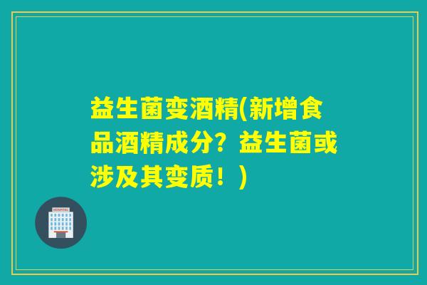 益生菌变酒精(新增食品酒精成分？益生菌或涉及其变质！)