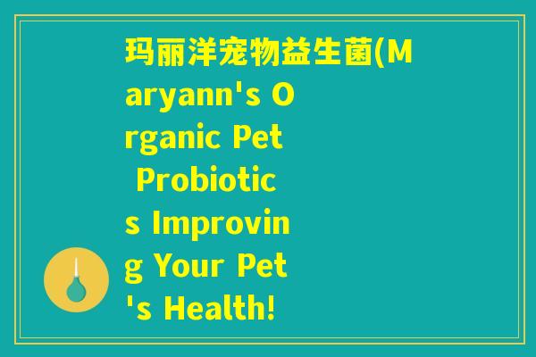 玛丽洋宠物益生菌(Maryann's Organic Pet Probiotics Improving Your Pet's Health!