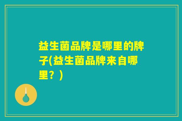 益生菌品牌是哪里的牌子(益生菌品牌来自哪里？)