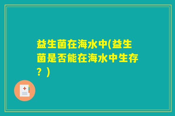 益生菌在海水中(益生菌是否能在海水中生存？)