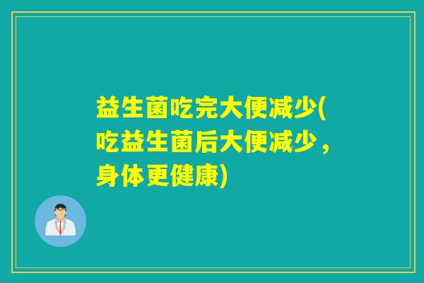 益生菌吃完大便减少(吃益生菌后大便减少，身体更健康)