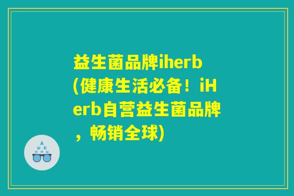 益生菌品牌iherb(健康生活必备！iHerb自营益生菌品牌，畅销全球)