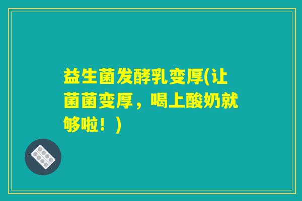 益生菌发酵乳变厚(让菌菌变厚，喝上酸奶就够啦！)