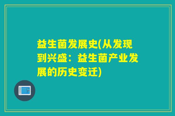益生菌发展史(从发现到兴盛:益生菌产业发展的历史变迁) 益生菌发展史(从发现到兴盛:益生菌产业发展的历史变迁)