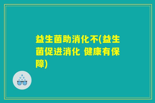 益生菌助消化不(益生菌促进消化 健康有保障)