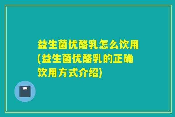 益生菌优酪乳怎么饮用(益生菌优酪乳的正确饮用方式介绍)