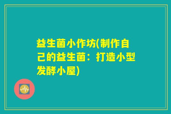 益生菌小作坊(制作自己的益生菌：打造小型发酵小屋)