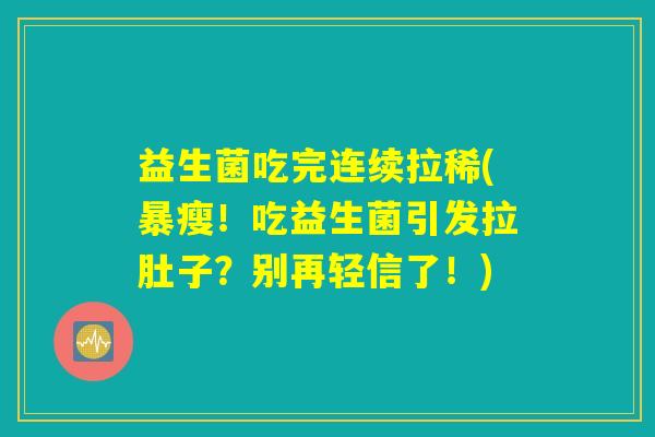 益生菌吃完连续拉稀(暴瘦！吃益生菌引发拉肚子？别再轻信了！)