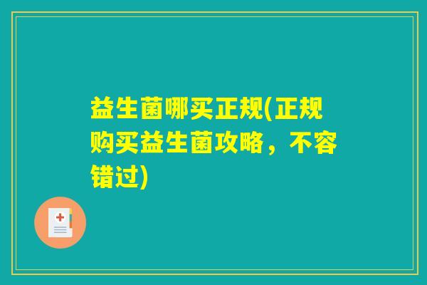 益生菌哪买正规(正规购买益生菌攻略，不容错过)