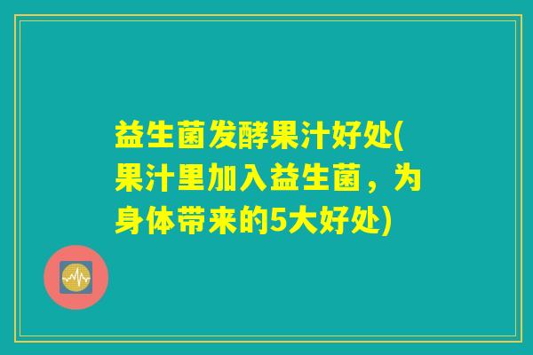 益生菌发酵果汁好处(果汁里加入益生菌，为身体带来的5大好处)
