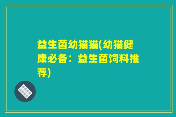 益生菌幼猫猫(幼猫健康必备:益生菌饲料推荐) 益生菌幼猫猫(幼猫健康必备:益生菌饲料推荐)