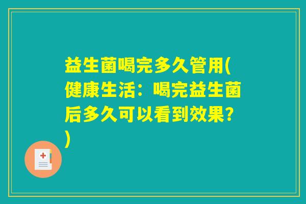 益生菌喝完多久管用(健康生活：喝完益生菌后多久可以看到效果？)