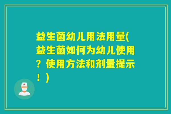 益生菌幼儿用法用量(益生菌如何为幼儿使用?使用方法和剂量提示!) 益生菌幼儿用法用量(益生菌如何为幼儿使用?使用方法和剂量提示!)