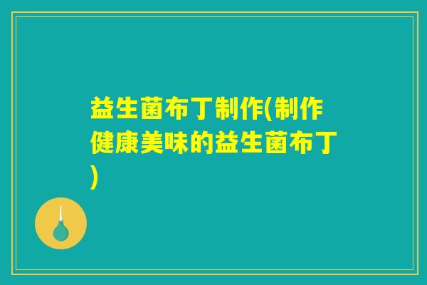 益生菌布丁制作(制作健康美味的益生菌布丁)
