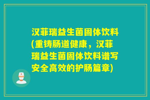汉菲瑞益生菌固体饮料(重铸肠道健康，汉菲瑞益生菌固体饮料谱写安全高效的护肠篇章)