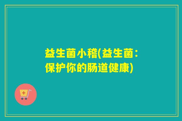 益生菌小稽(益生菌：保护你的肠道健康)