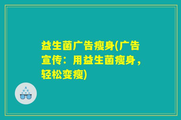 益生菌广告瘦身(广告宣传：用益生菌瘦身，轻松变瘦)