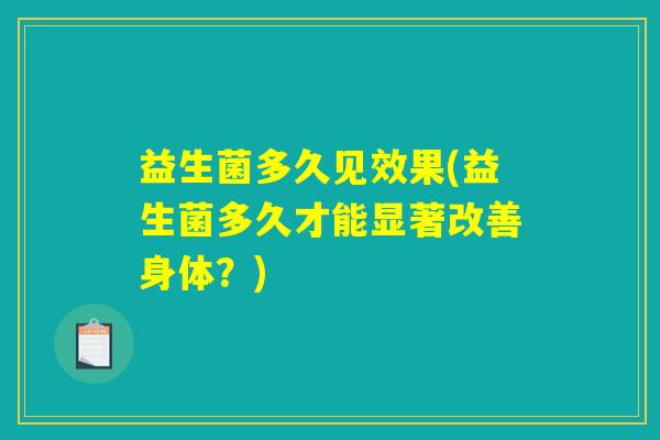 益生菌多久见效果(益生菌多久才能显著改善身体?) 益生菌多久见效果(益生菌多久才能显著改善身体?)