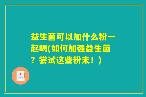 益生菌可以加什么粉一起喝(如何加强益生菌？尝试这些粉末！)