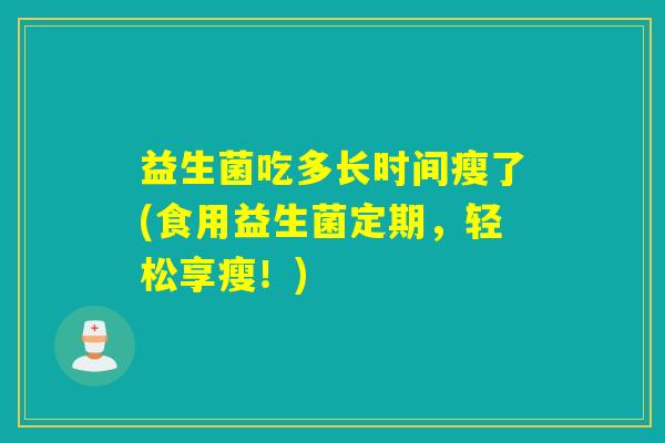 益生菌吃多长时间瘦了(食用益生菌定期，轻松享瘦！)