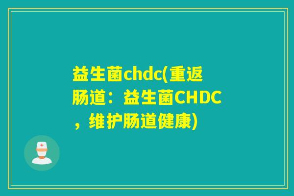 益生菌chdc(重返肠道:益生菌CHDC,维护肠道健康) 益生菌chdc(重返肠道:益生菌CHDC,维护肠道健康)
