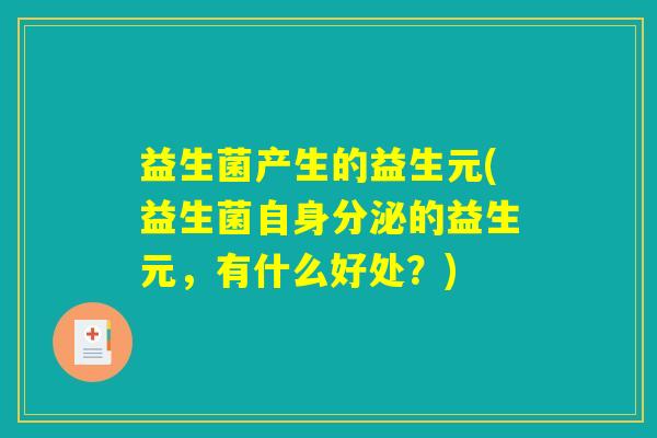 益生菌产生的益生元(益生菌自身分泌的益生元，有什么好处？)