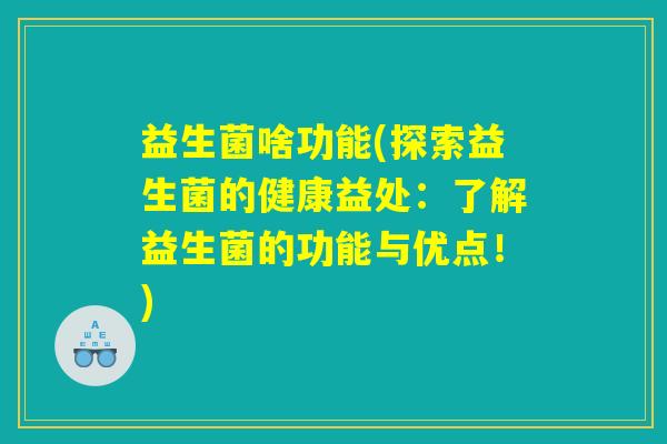 益生菌啥功能(探索益生菌的健康益处：了解益生菌的功能与优点！)