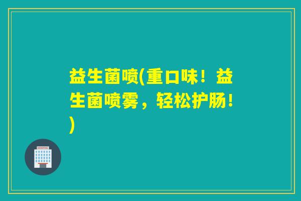益生菌喷(重口味！益生菌喷雾，轻松护肠！)